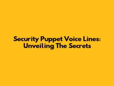 Security Puppet Voice Lines: Unveiling The Secrets
