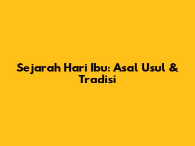 Sejarah Hari Ibu: Asal Usul & Tradisi