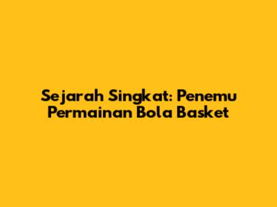 Sejarah Singkat: Penemu Permainan Bola Basket