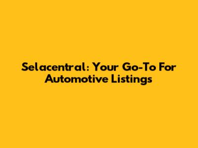 Selacentral: Your Go-To For Automotive Listings