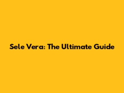 Sele Vera: The Ultimate Guide