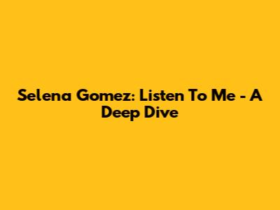 Selena Gomez: Listen To Me - A Deep Dive