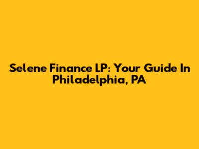 Selene Finance LP: Your Guide In Philadelphia, PA