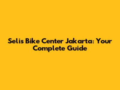 Selis Bike Center Jakarta: Your Complete Guide