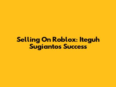 Selling On Roblox: Iteguh Sugianto's Success