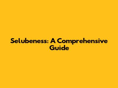 Selubeness: A Comprehensive Guide