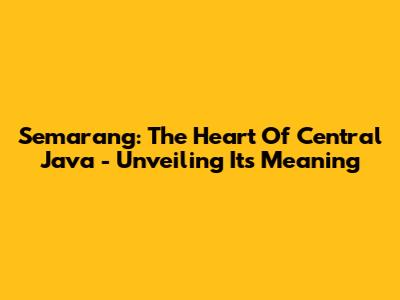 Semarang: The Heart Of Central Java - Unveiling Its Meaning
