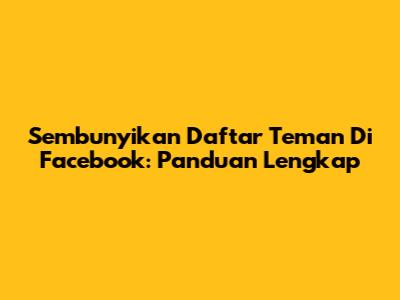 Sembunyikan Daftar Teman Di Facebook: Panduan Lengkap