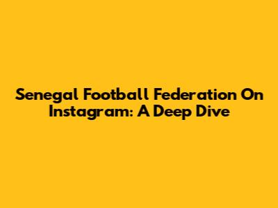 Senegal Football Federation On Instagram: A Deep Dive