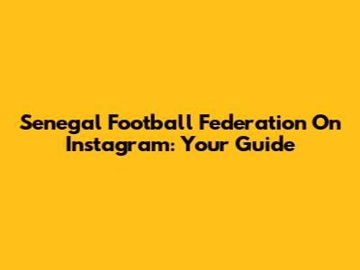 Senegal Football Federation On Instagram: Your Guide