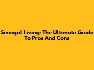 Senegal Living: The Ultimate Guide To Pros And Cons