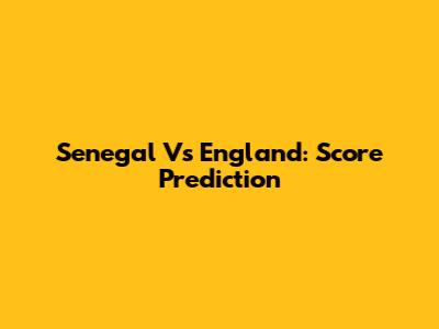Senegal Vs England: Score Prediction