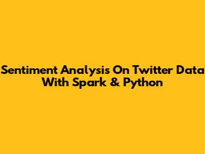Sentiment Analysis On Twitter Data With Spark & Python