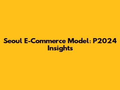 Seoul E-Commerce Model: P2024 Insights