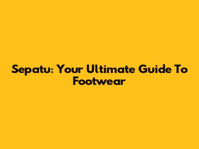 Sepatu: Your Ultimate Guide To Footwear