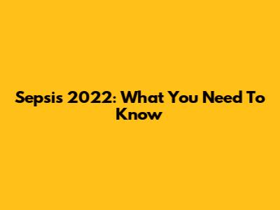 Sepsis 2022: What You Need To Know