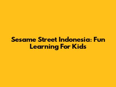 Sesame Street Indonesia: Fun Learning For Kids