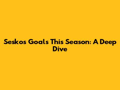 Sesko's Goals This Season: A Deep Dive