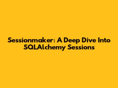 Sessionmaker: A Deep Dive Into SQLAlchemy Sessions