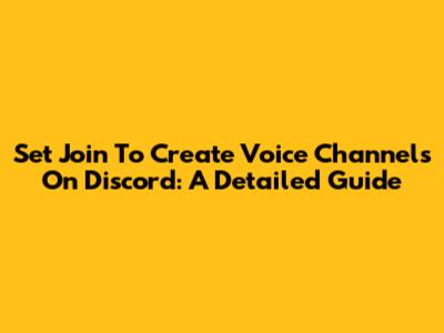 Set Join To Create Voice Channels On Discord: A Detailed Guide