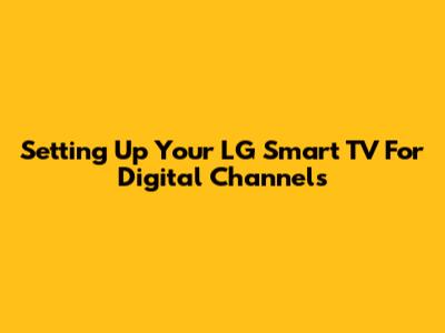 Setting Up Your LG Smart TV For Digital Channels