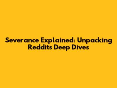 Severance Explained: Unpacking Reddit's Deep Dives