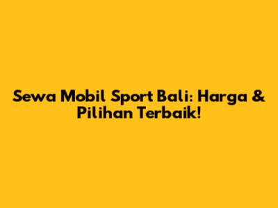 Sewa Mobil Sport Bali: Harga & Pilihan Terbaik!