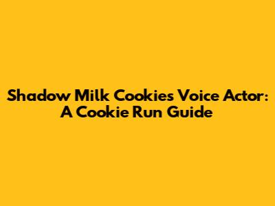 Shadow Milk Cookie's Voice Actor: A Cookie Run Guide