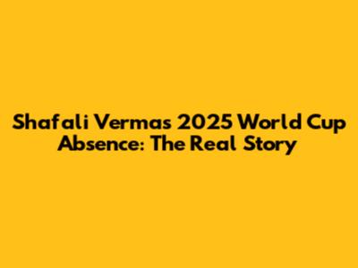 Shafali Verma's 2025 World Cup Absence: The Real Story