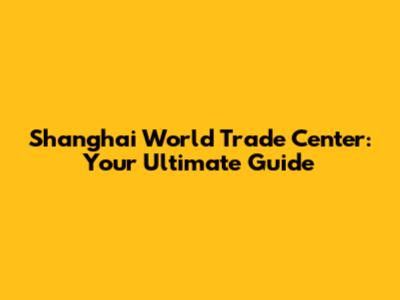 Shanghai World Trade Center: Your Ultimate Guide