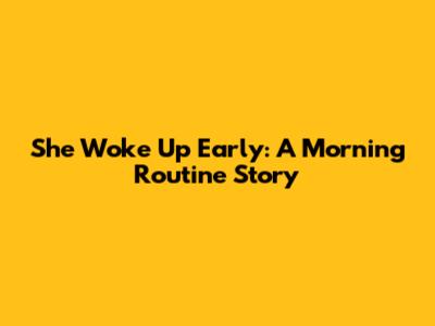 She Woke Up Early: A Morning Routine Story