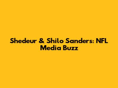 Shedeur & Shilo Sanders: NFL Media Buzz