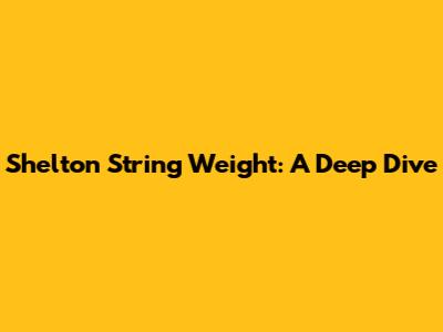 Shelton String Weight: A Deep Dive