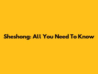 Sheshong: All You Need To Know