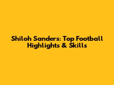 Shiloh Sanders: Top Football Highlights & Skills