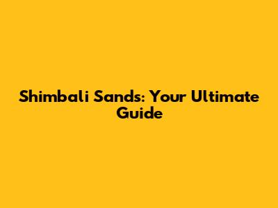 Shimbali Sands: Your Ultimate Guide