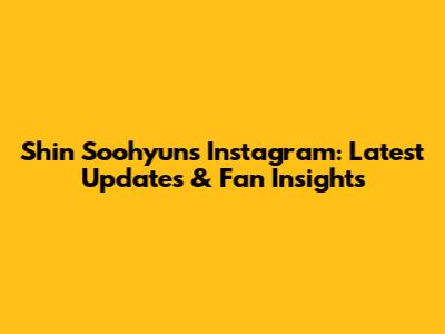 Shin Soohyun's Instagram: Latest Updates & Fan Insights