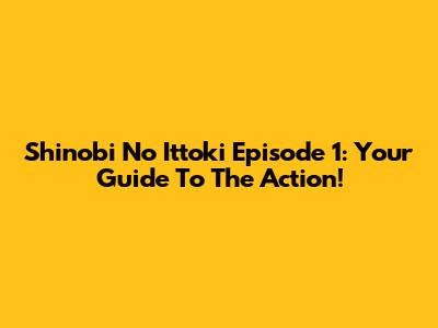 Shinobi No Ittoki Episode 1: Your Guide To The Action!
