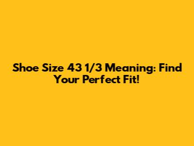 Shoe Size 43 1/3 Meaning: Find Your Perfect Fit!