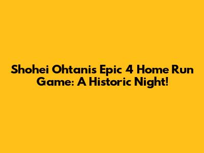 Shohei Ohtani's Epic 4 Home Run Game: A Historic Night!