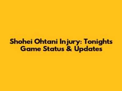 Shohei Ohtani Injury: Tonight's Game Status & Updates