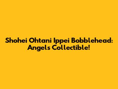 Shohei Ohtani Ippei Bobblehead: Angels Collectible!