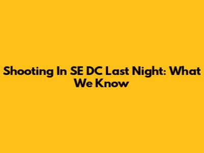 Shooting In SE DC Last Night: What We Know