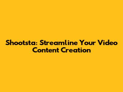 Shootsta: Streamline Your Video Content Creation