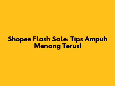 Shopee Flash Sale: Tips Ampuh Menang Terus!