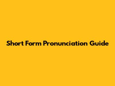 Short Form Pronunciation Guide