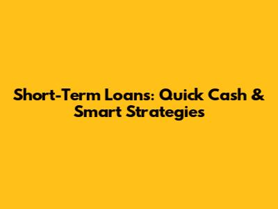 Short-Term Loans: Quick Cash & Smart Strategies
