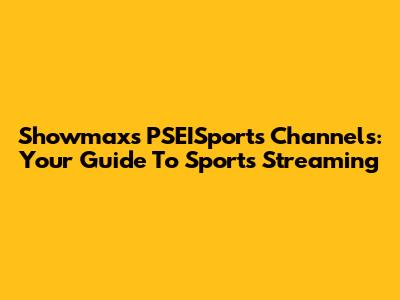 Showmax's PSEISports Channels: Your Guide To Sports Streaming