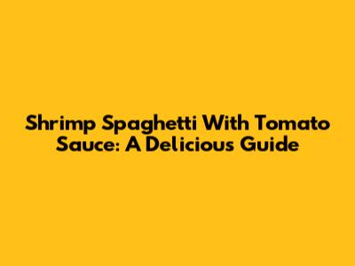 Shrimp Spaghetti With Tomato Sauce: A Delicious Guide