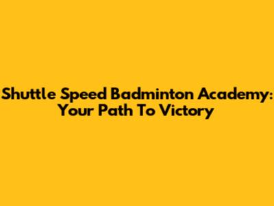Shuttle Speed Badminton Academy: Your Path To Victory